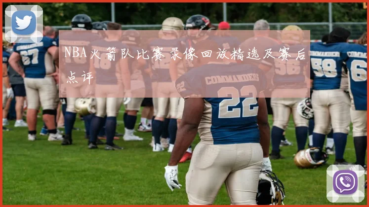 NBA火箭队比赛录像回放精选及赛后点评