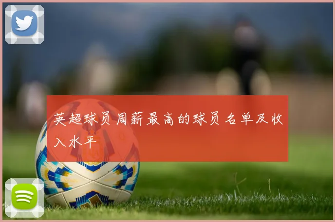 英超球员周薪最高的球员名单及收入水平