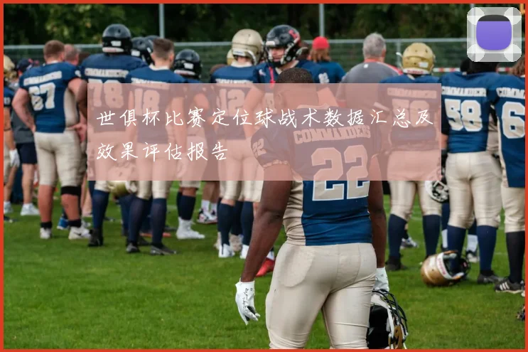 世俱杯比赛定位球战术数据汇总及效果评估报告