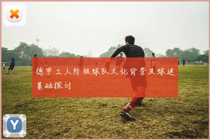 德甲工人阶级球队文化背景及球迷基础探讨