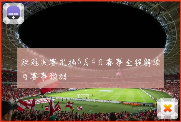 欧冠决赛定档6月4日赛事全程解读与赛事预测