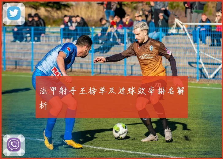 法甲射手王榜单及进球效率排名解析