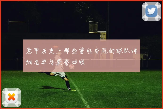 意甲历史上那些曾经夺冠的球队详细名单与荣誉回顾