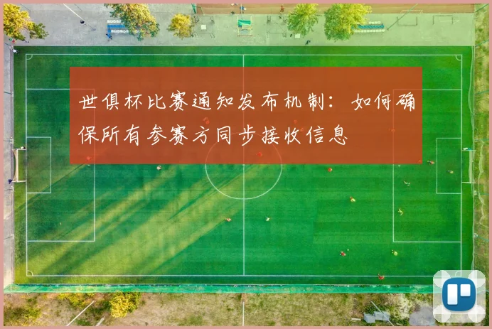 世俱杯比赛通知发布机制：如何确保所有参赛方同步接收信息