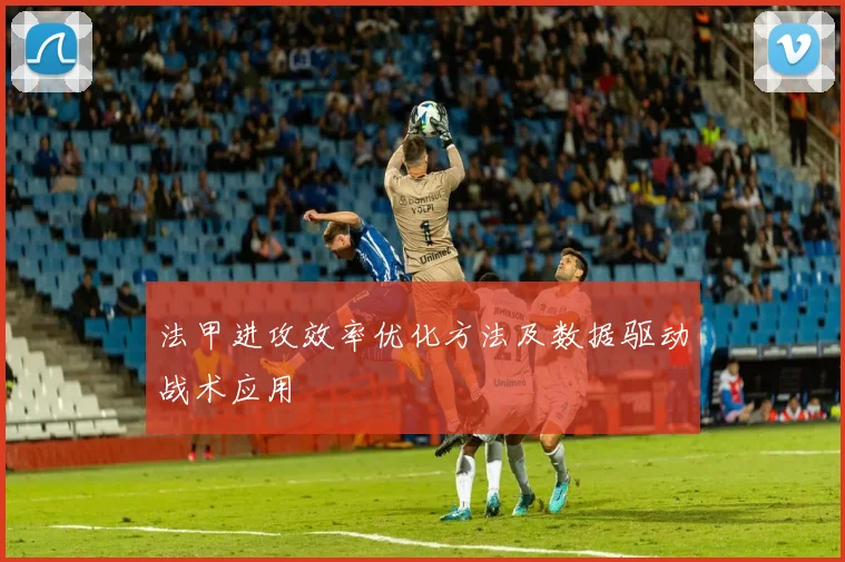 法甲进攻效率优化方法及数据驱动战术应用