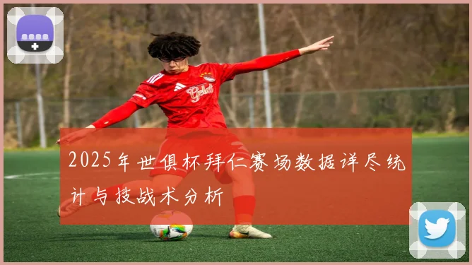 2025年世俱杯拜仁赛场数据详尽统计与技战术分析