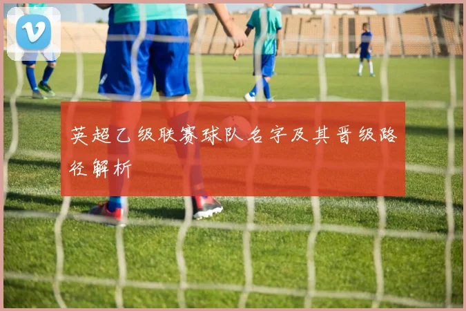 英超乙级联赛球队名字及其晋级路径解析