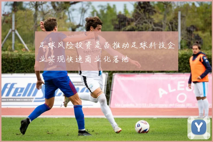 足球风险投资是否推动足球科技企业实现快速商业化落地