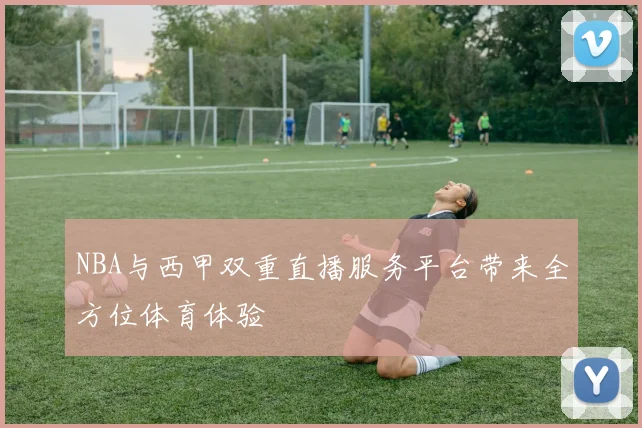NBA与西甲双重直播服务平台带来全方位体育体验