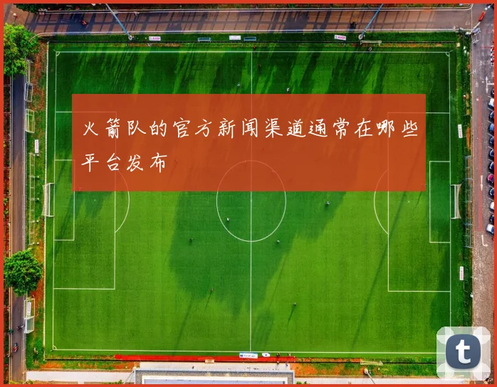 火箭队的官方新闻渠道通常在哪些平台发布