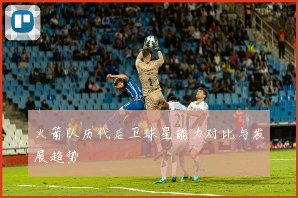 火箭队历代后卫球星能力对比与发展趋势